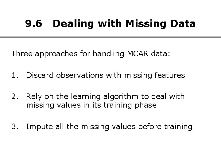 9. 6 Dealing with Missing Data Three approaches for handling MCAR data: 1. Discard