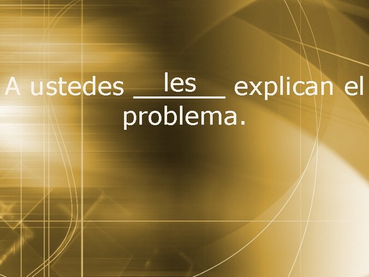 les A ustedes explican el problema. 