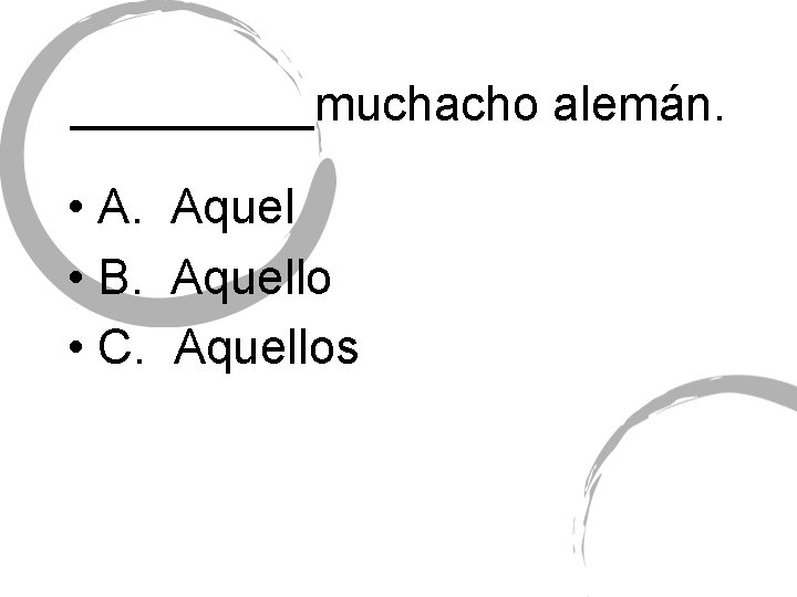 _____muchacho alemán. • A. Aquel • B. Aquello • C. Aquellos 