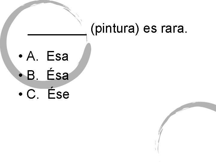 ____ (pintura) es rara. • A. Esa • B. Ésa • C. Ése 
