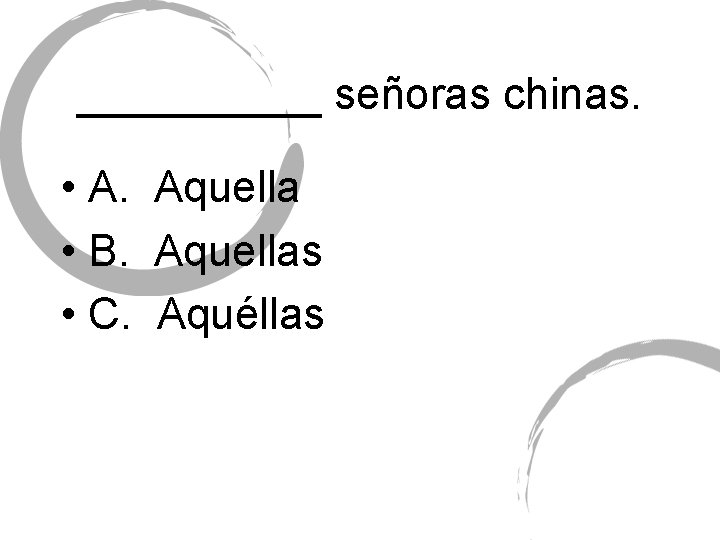 _____ señoras chinas. • A. Aquella • B. Aquellas • C. Aquéllas 