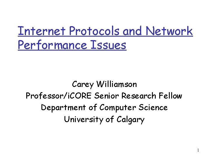 Internet Protocols and Network Performance Issues Carey Williamson Professor/i. CORE Senior Research Fellow Department
