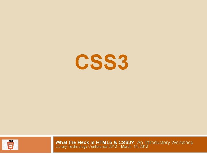 CSS 3 What the Heck is HTML 5 & CSS 3? An Introductory Workshop