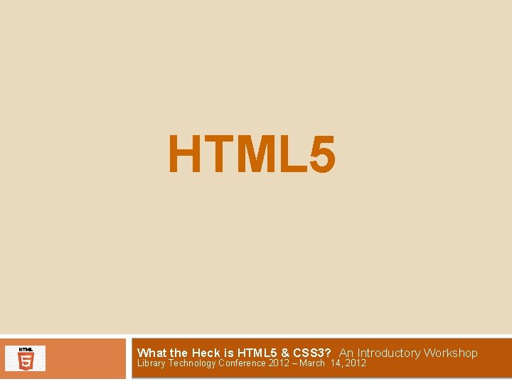 HTML 5 What the Heck is HTML 5 & CSS 3? An Introductory Workshop