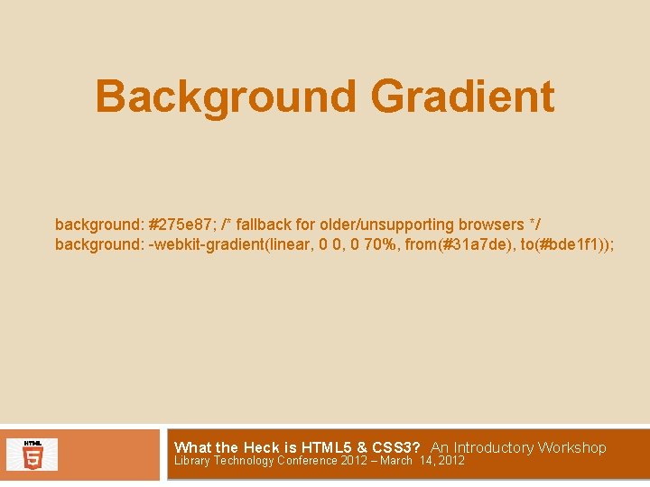 Background Gradient background: #275 e 87; /* fallback for older/unsupporting browsers */ background: -webkit-gradient(linear,