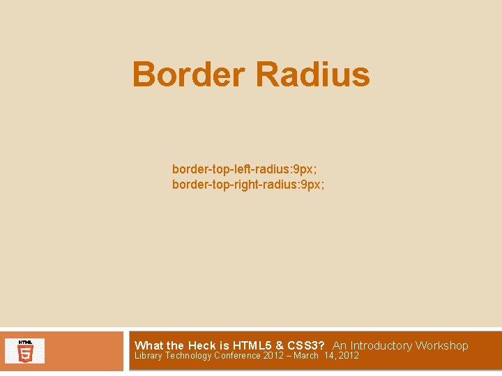Border Radius border-top-left-radius: 9 px; border-top-right-radius: 9 px; What the Heck is HTML 5