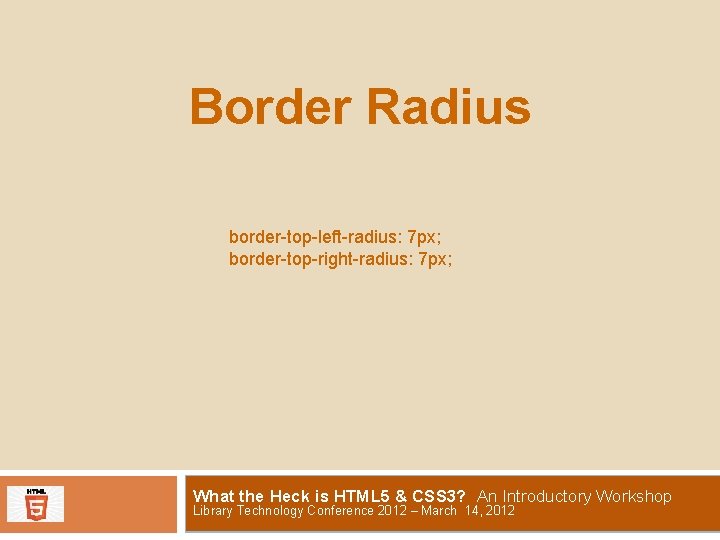 Border Radius border-top-left-radius: 7 px; border-top-right-radius: 7 px; What the Heck is HTML 5