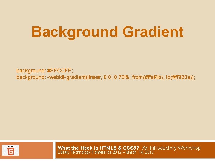 Background Gradient background: #FFCCFF; background: -webkit-gradient(linear, 0 0, 0 70%, from(#ffaf 4 b), to(#ff