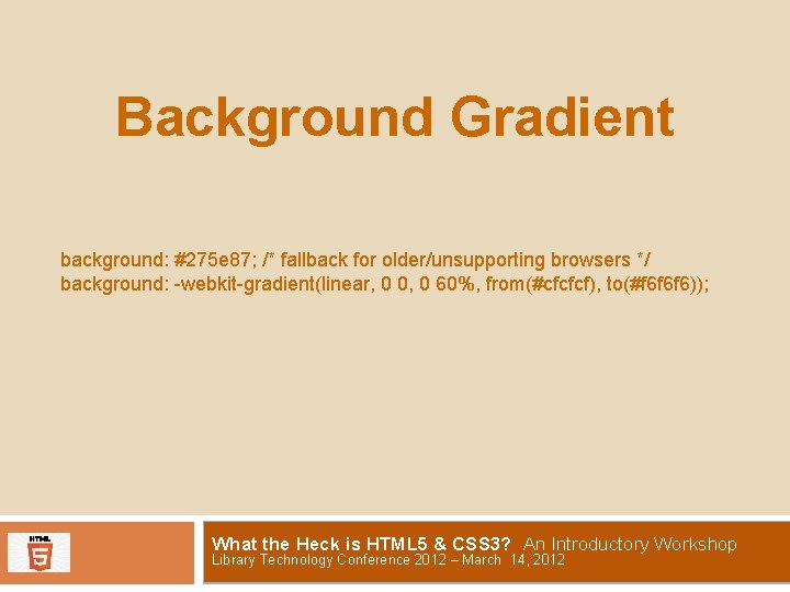 Background Gradient background: #275 e 87; /* fallback for older/unsupporting browsers */ background: -webkit-gradient(linear,