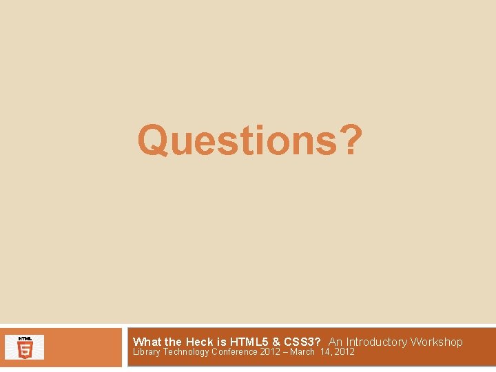 Questions? What the Heck is HTML 5 & CSS 3? An Introductory Workshop Library