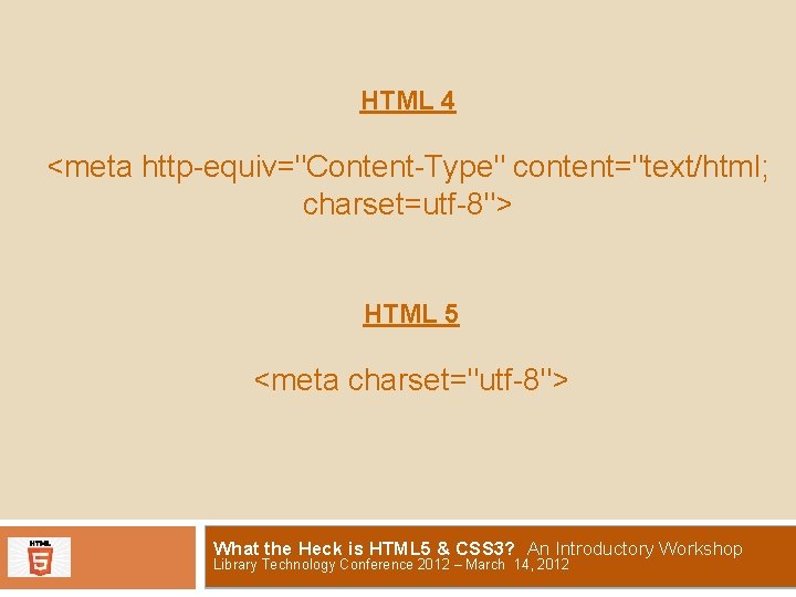 HTML 4 <meta http-equiv="Content-Type" content="text/html; charset=utf-8"> HTML 5 <meta charset="utf-8"> What the Heck is