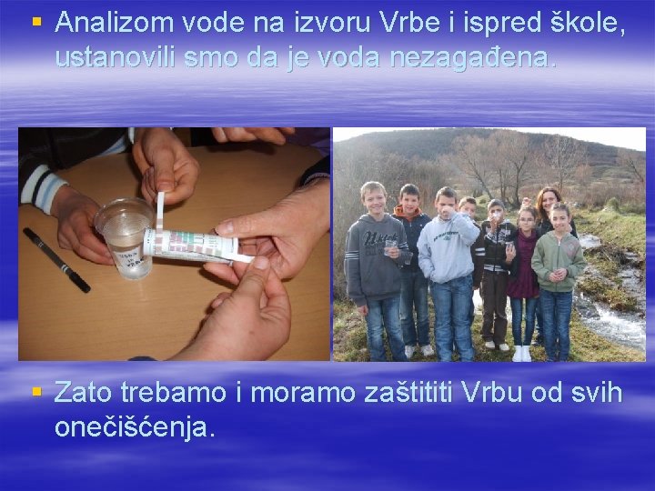 § Analizom vode na izvoru Vrbe i ispred škole, ustanovili smo da je voda