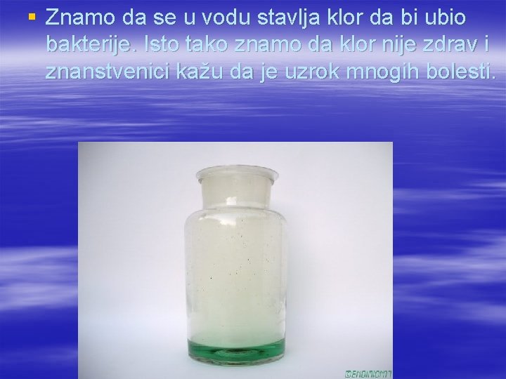 § Znamo da se u vodu stavlja klor da bi ubio bakterije. Isto tako