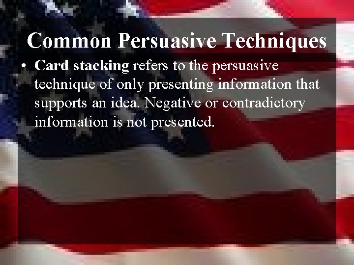 Common Persuasive Techniques • Card stacking refers to the persuasive technique of only presenting