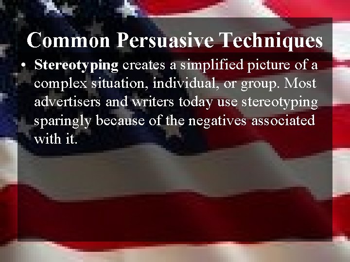 Common Persuasive Techniques • Stereotyping creates a simplified picture of a complex situation, individual,