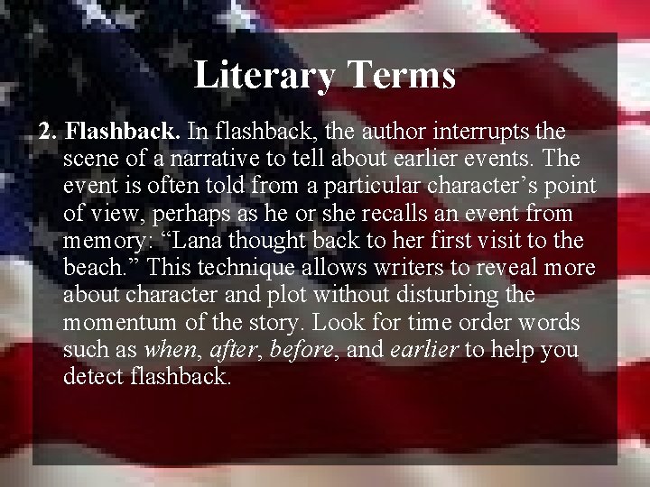 Literary Terms 2. Flashback. In flashback, the author interrupts the scene of a narrative