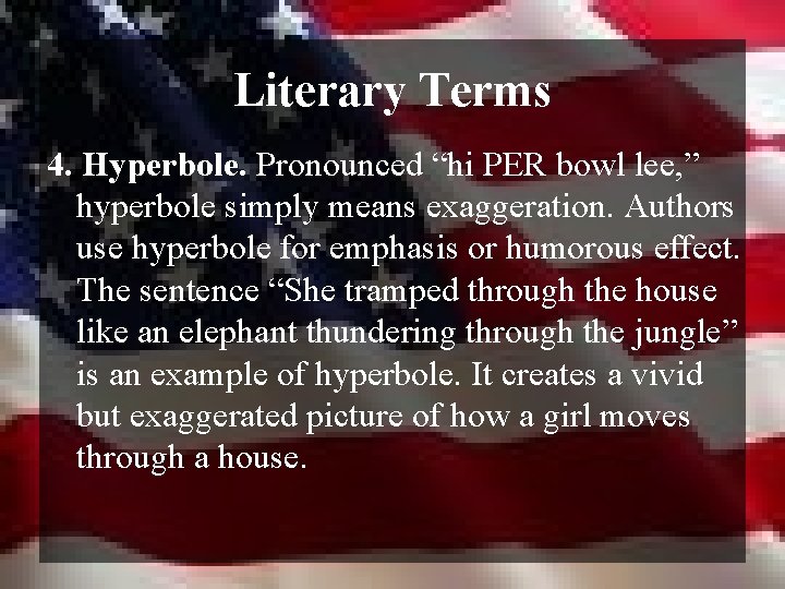 Literary Terms 4. Hyperbole. Pronounced “hi PER bowl lee, ” hyperbole simply means exaggeration.