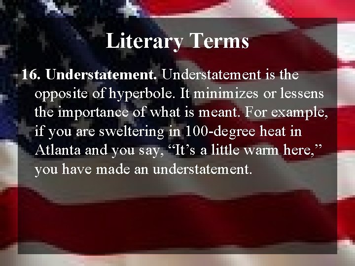 Literary Terms 16. Understatement is the opposite of hyperbole. It minimizes or lessens the