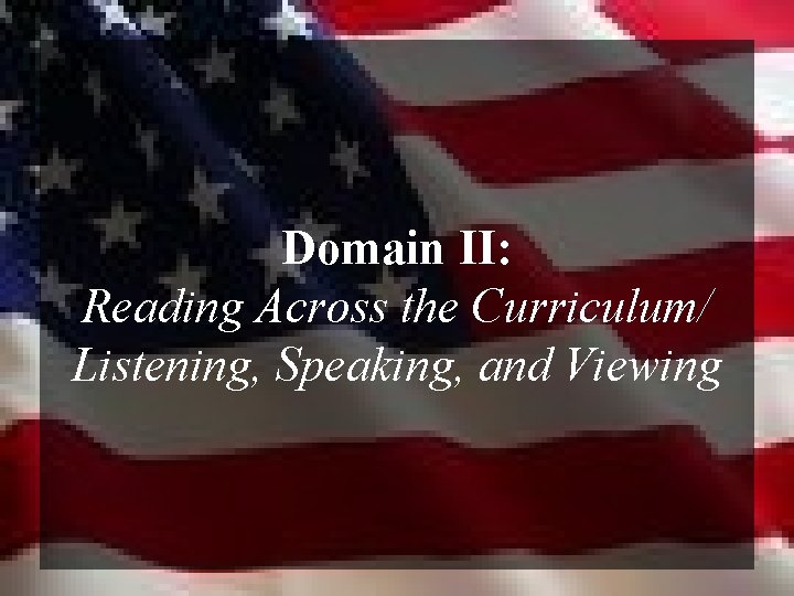 Domain II: Reading Across the Curriculum/ Listening, Speaking, and Viewing 
