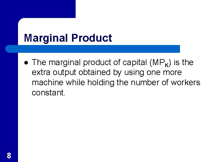 Marginal Product l 8 The marginal product of capital (MPK) is the extra output