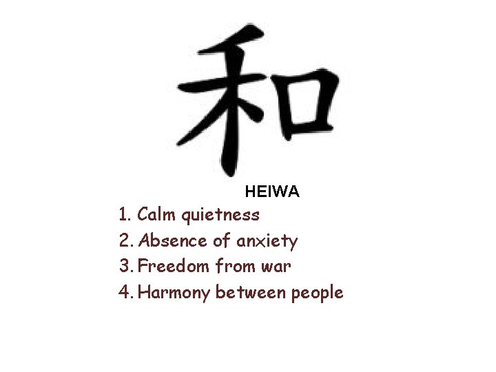 HEIWA 1. Calm quietness 2. Absence of anxiety 3. Freedom from war 4. Harmony