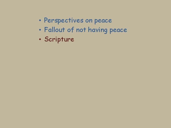  • Perspectives on peace • Fallout of not having peace • Scripture 