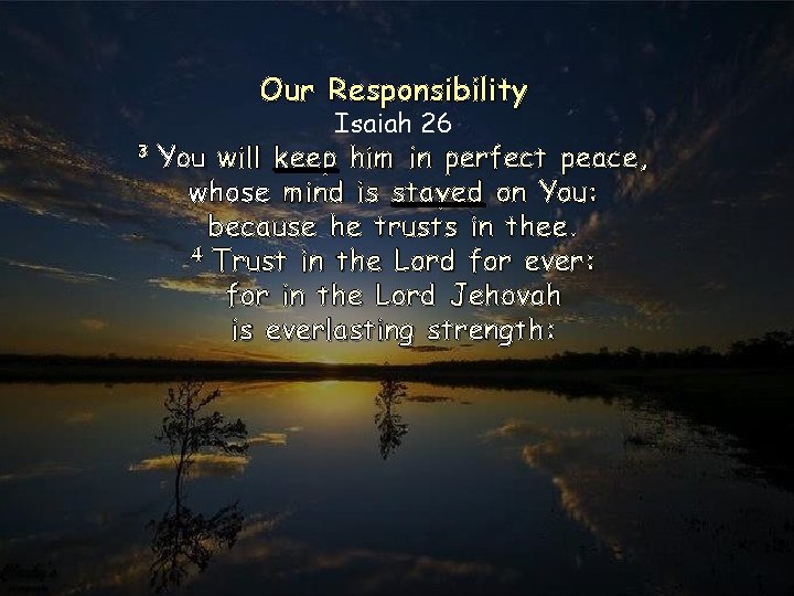 Our Responsibility 3 You Isaiah 26 will keep him in perfect peace, whose mind