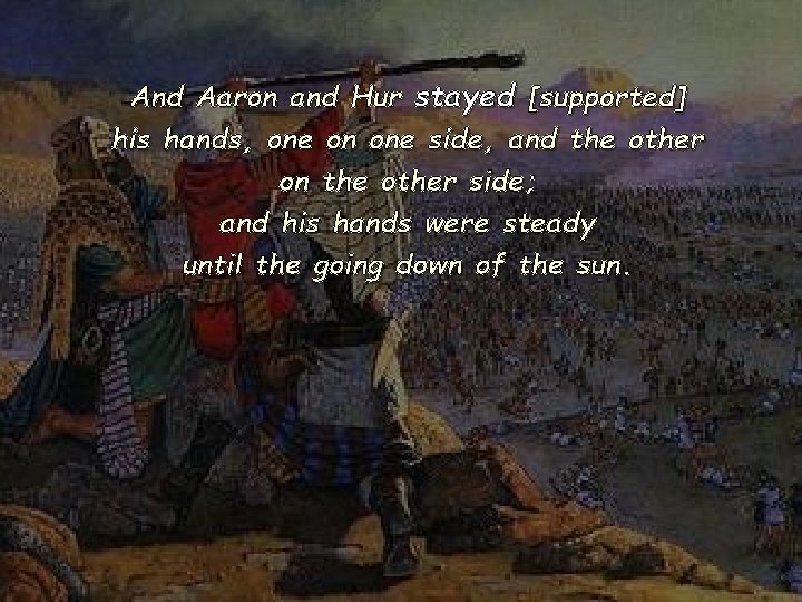 And Aaron and Hur stayed [supported] his hands, one on one side, and the