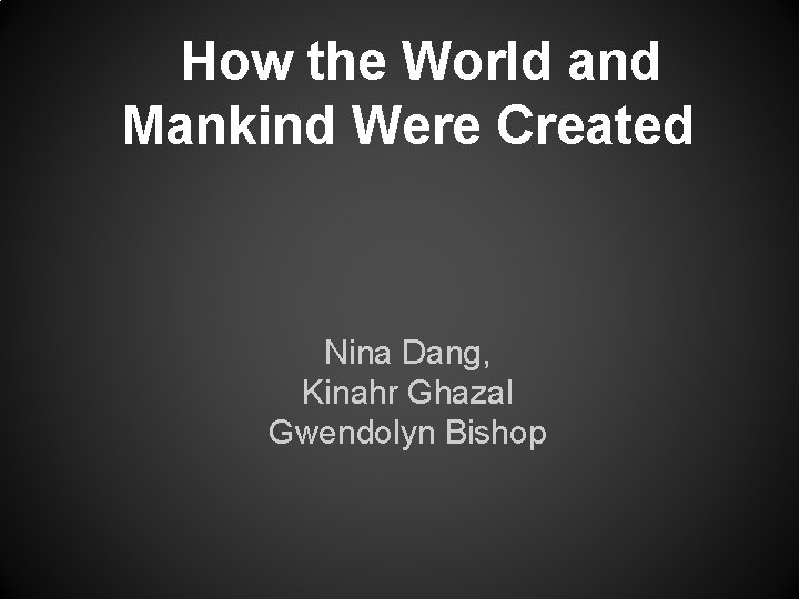 How the World and Mankind Were Created Nina Dang, Kinahr Ghazal Gwendolyn Bishop 