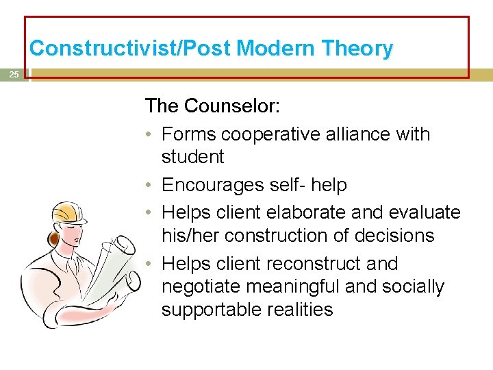 Constructivist/Post Modern Theory 25 The Counselor: • Forms cooperative alliance with student • Encourages Constructivist/Post Modern Theory 25 The Counselor: • Forms cooperative alliance with student • Encourages