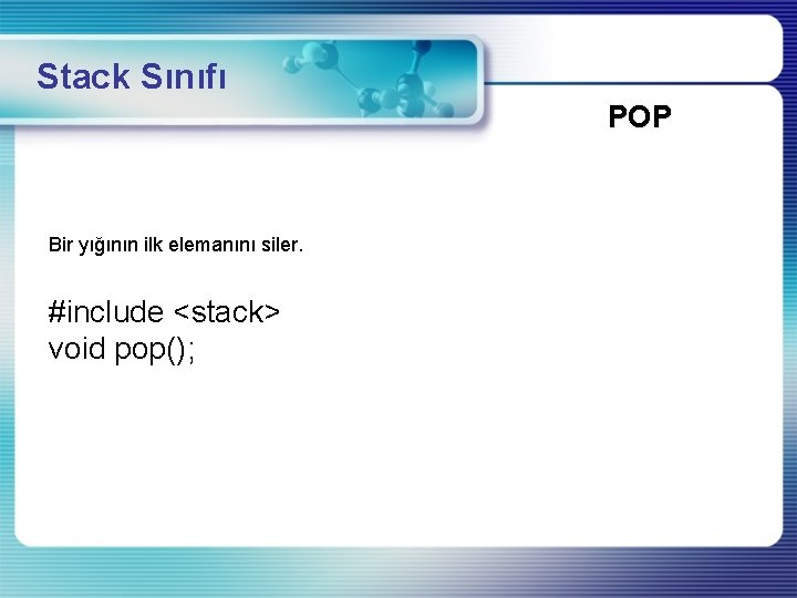Stack Sınıfı POP Bir yığının ilk elemanını siler. #include <stack> void pop(); 