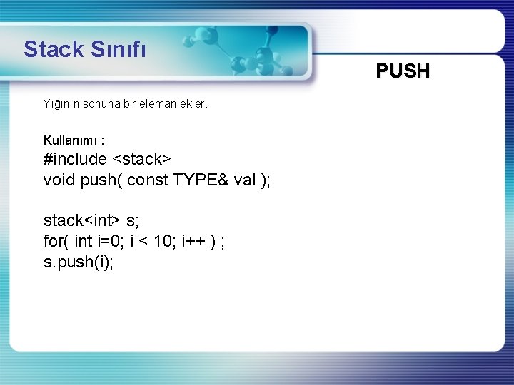 Stack Sınıfı Yığının sonuna bir eleman ekler. Kullanımı : #include <stack> void push( const