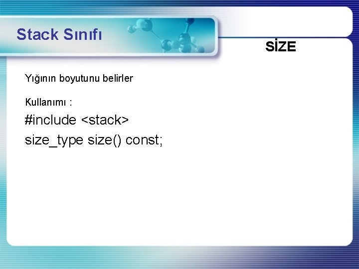 Stack Sınıfı Yığının boyutunu belirler Kullanımı : #include <stack> size_type size() const; SİZE 