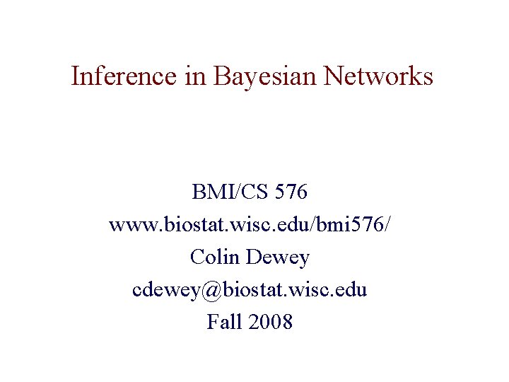 Inference in Bayesian Networks BMI/CS 576 www. biostat. wisc. edu/bmi 576/ Colin Dewey cdewey@biostat.