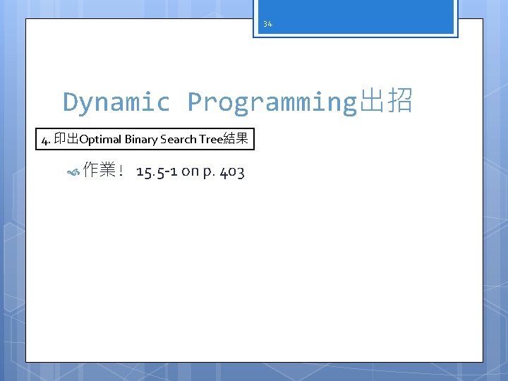 34 Dynamic Programming出招 4. 印出Optimal Binary Search Tree結果 作業! 15. 5 -1 on p.