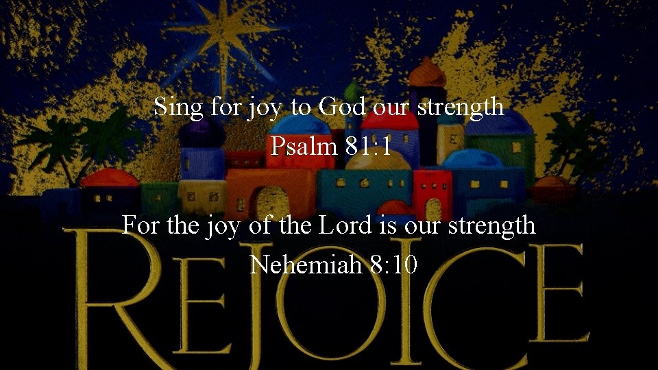 Sing for joy to God our strength Psalm 81: 1 For the joy of