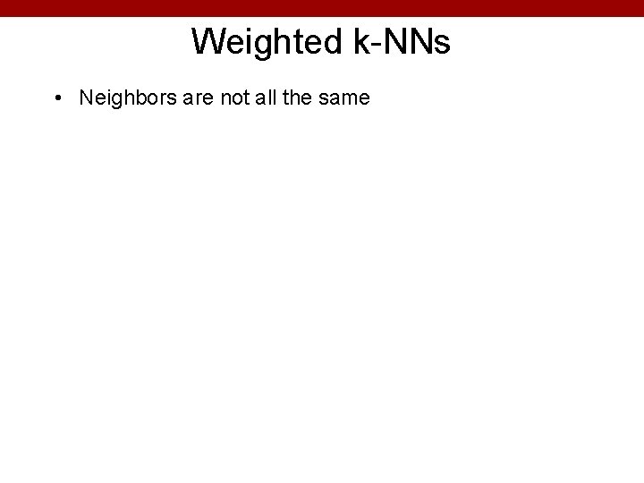 Weighted k-NNs • Neighbors are not all the same 