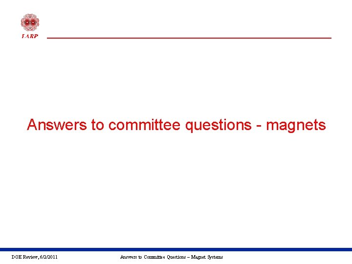 Answers to committee questions - magnets DOE Review, 6/2/2011 Answers to Committee Questions –