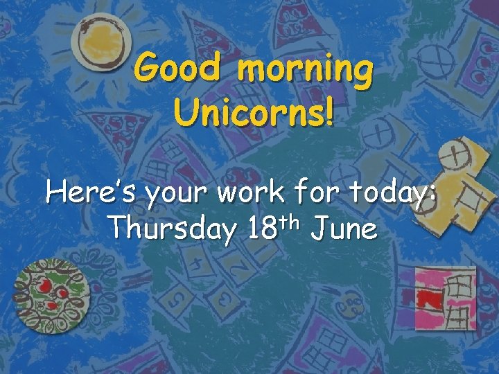 Good morning Unicorns! Here’s your work for today: th Thursday 18 June 