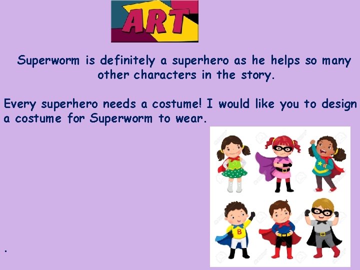 Superworm is definitely a superhero as he helps so many other characters in the