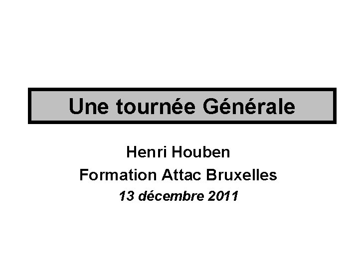 Une tournée Générale Henri Houben Formation Attac Bruxelles 13 décembre 2011 