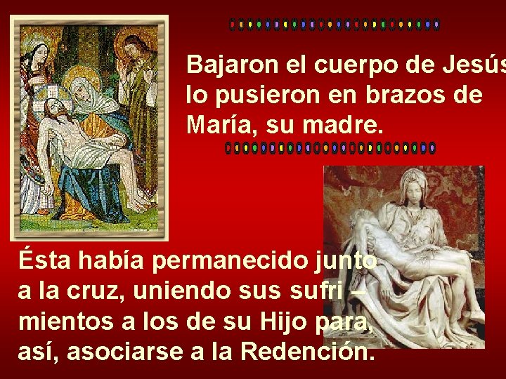 Bajaron el cuerpo de Jesús lo pusieron en brazos de María, su madre. Ésta