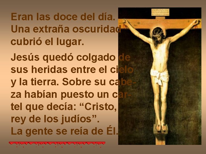 Eran las doce del día. Una extraña oscuridad cubrió el lugar. Jesús quedó colgado