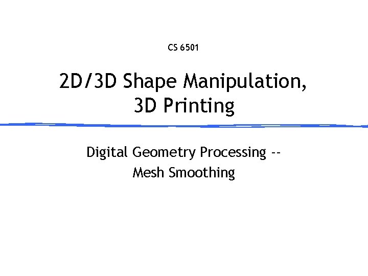 CS 6501 2 D/3 D Shape Manipulation, 3 D Printing Digital Geometry Processing -Mesh