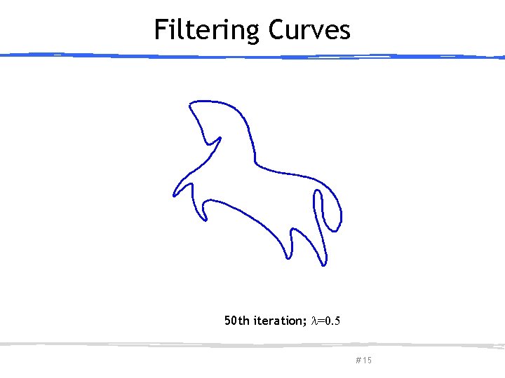 Filtering Curves 50 th iteration; =0. 5 March 27, 2013 Olga Sorkine-Hornung # 15