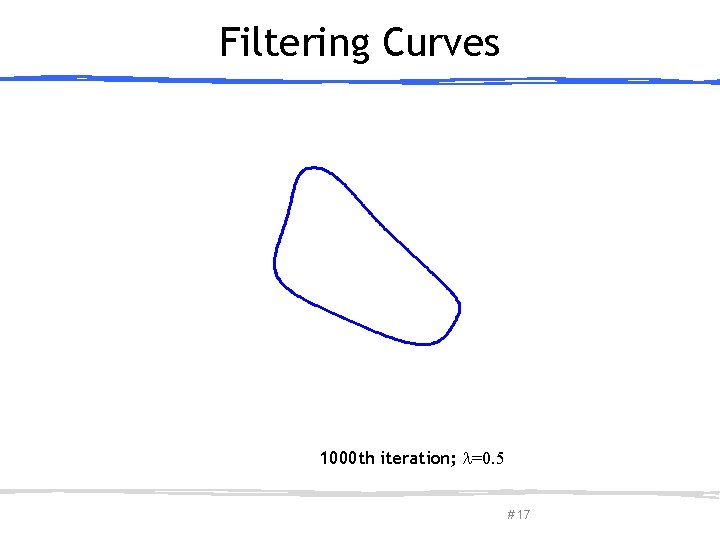 Filtering Curves 1000 th iteration; =0. 5 March 27, 2013 Olga Sorkine-Hornung # 17