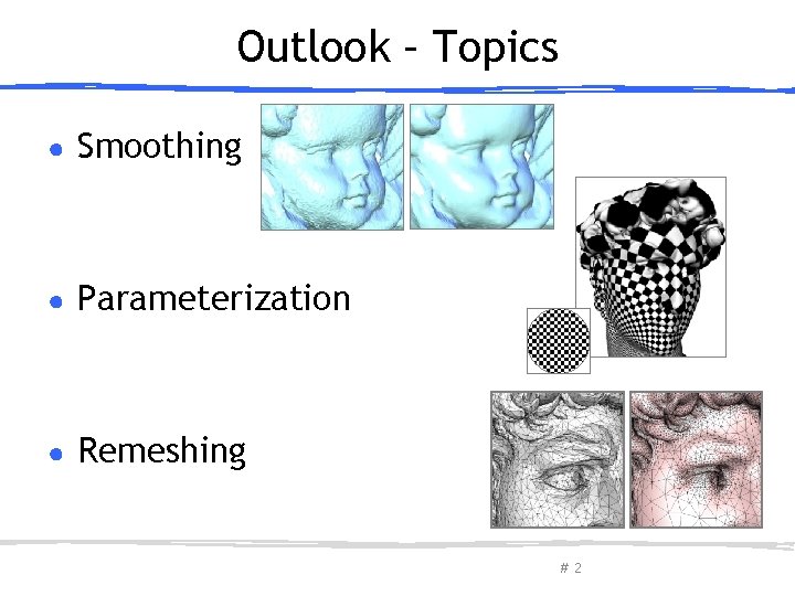 Outlook – Topics ● Smoothing ● Parameterization ● Remeshing March 27, 2013 Olga Sorkine-Hornung