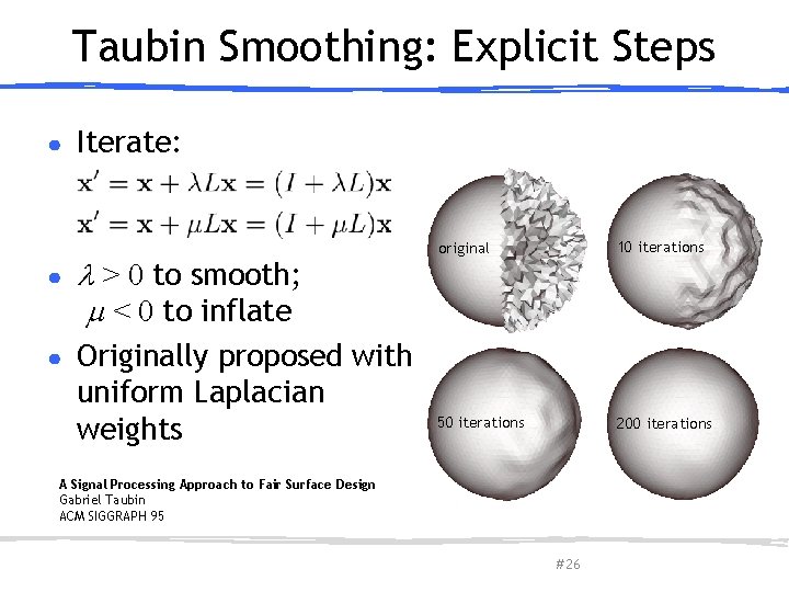 Taubin Smoothing: Explicit Steps ● Iterate: ● > 0 to smooth; < 0 to