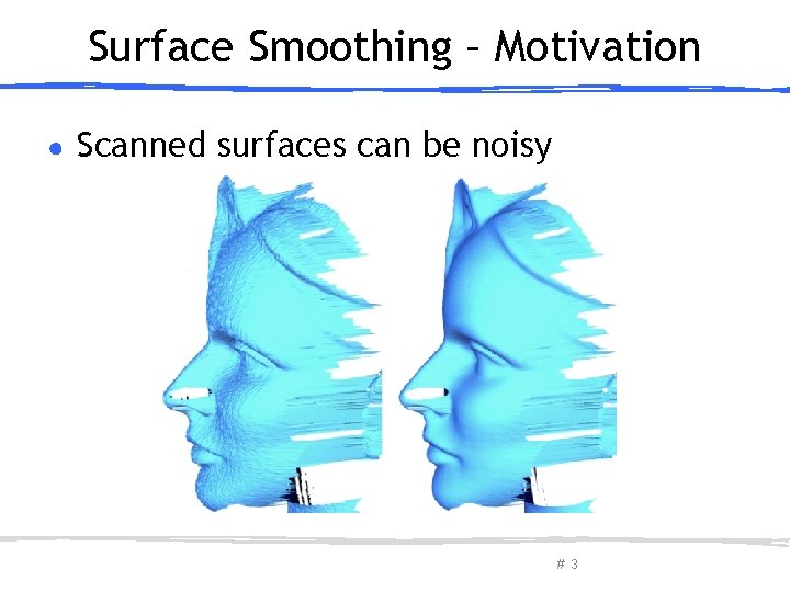 Surface Smoothing – Motivation ● Scanned surfaces can be noisy March 27, 2013 Olga