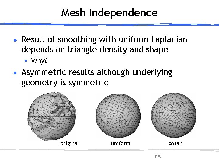 Mesh Independence ● Result of smoothing with uniform Laplacian depends on triangle density and